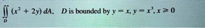(x^2 + 2y) dA, D  is bounded by  y = x, y = x^3, x ≥0