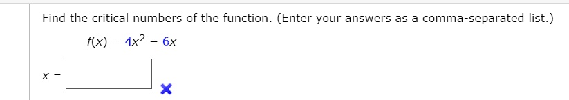 Find the critical numbers of the function. (Enter your answers as a comma-separated list.)
f(x) = 4x^2 - 6x
x =