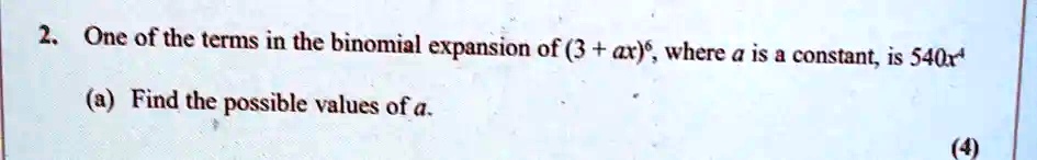 2. One of the terms in the binomial expansion of (3 + ax)^6, where a is a constant, is 540x^4
(a) Find the possible values of a.