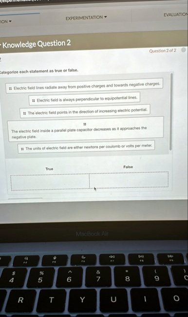experimentation evaluation knowledge question 2 question 2 of 2 categorize each statement as true or false electric field lines radiate away from positive charges and towards negative charge 95777