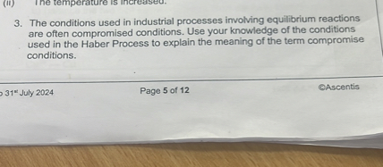 3. The conditions used in industrial processes involving equilibrium reactions are often compromised conditions. Use your knowledge of the conditions used in the Haber Process to explain the meaning of the term compromise conditions.