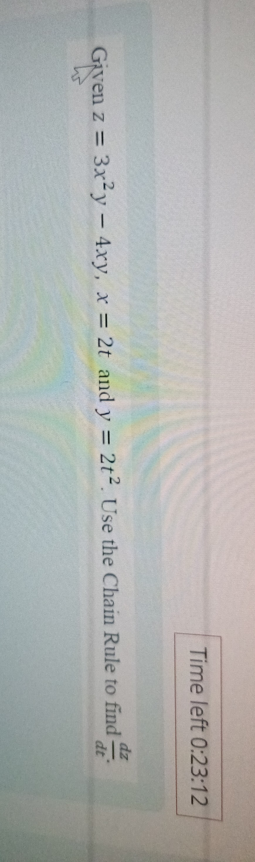 Time left 0:23:12

Given z=3 x^2 y-4 x y, x=2 t and y=2 t^2. Use the Chain Rule to find (d z)/(d t).
