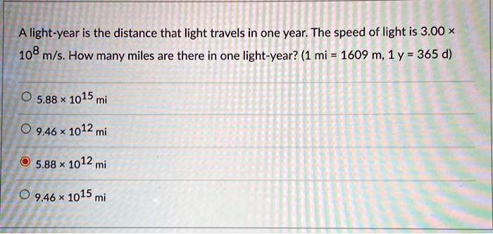 SOLVED: A light-year is the distance that light travels in year: The speed of light is 3.00 x 108 m/s How many miles there in one light-year? (1 mi =