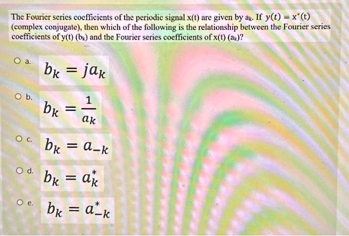 SOLVED: The Fourier series coefficients of the periodic signal x(t) are ...