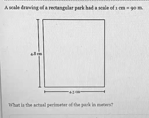 SOLVED: A scale drawing of a rectangular park had a scale of cm = 90 m ...