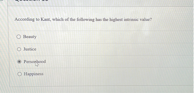 According to Kant, which of the following has the highest intrinsic value?
Beauty
Justice
Personhood
Happiness