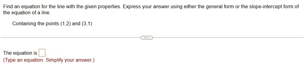 find an equation for the line with the given properties express your answer using either the general form or the slope intercept form of the equation of a line containing the points 12 and 3 29865