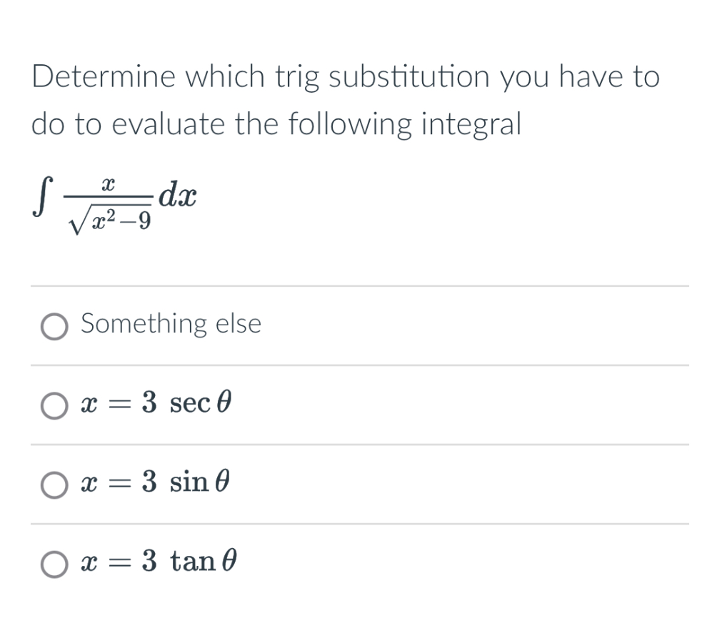 Determine which trig substitution you have to do to evaluate the following integral
[
int fracxsqrtx^2-9 d x
]

Something else
( x=3 sec 	heta )
( x=3 sin 	heta )
( x=3 	an 	heta )