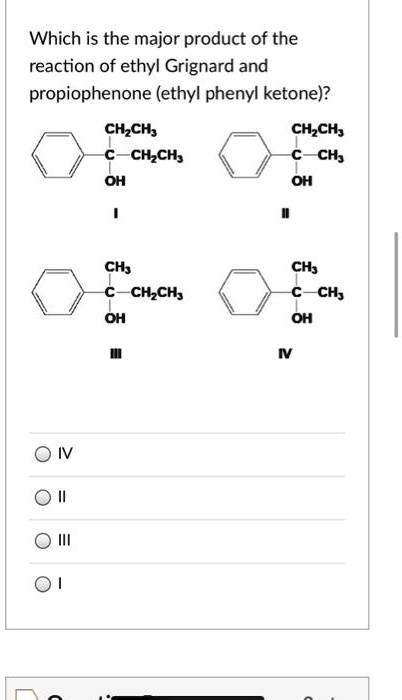 Which is the major product of the reaction of ethyl Grignard and propiophenone (ethyl phenyl ketone)?

I
II
III
IV

O IV
O II
O III
O I
