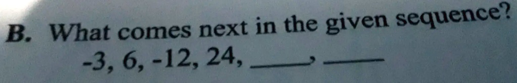 B. What comes next in the given sequence?
-3, 6, -12, 24,