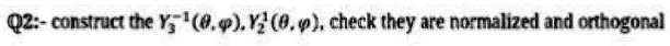 Q2:- construct the Y1^5(θ, ϕ), Y2^1(θ, ϕ), check they are normalized and orthogonal