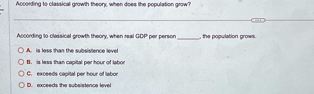 according to classical growth theory when does the population grow according to classical growth theory when real gdp per person the population grows a is less than the subsistence level b i 88904