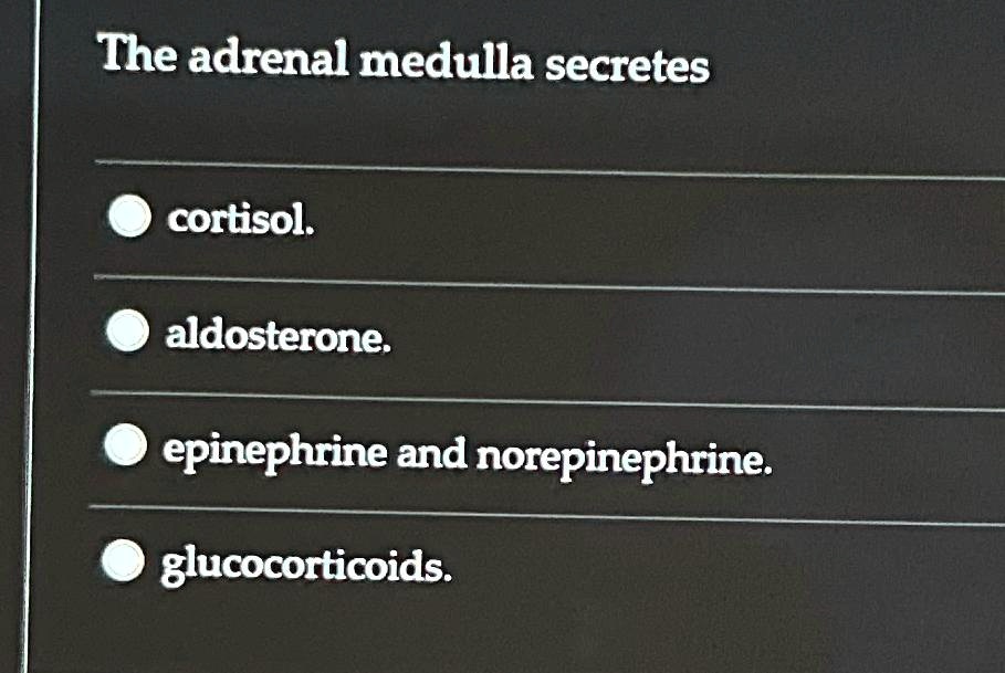 The adrenal medulla secretes cortisol. aldosterone. epinephrine and