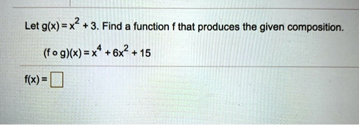 Let g(x) = x^2 + 3. Find a function f that produces the given composition.

(f o g)(x) = x^4 + 6x^2 + 15

f(x) =