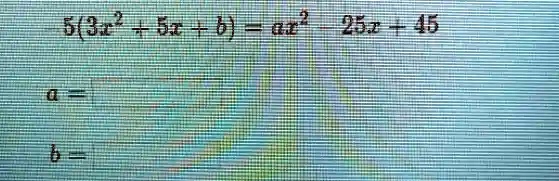 5(3x^2 + 5x + b) = ax^2 - 25x + 45
a=
b=