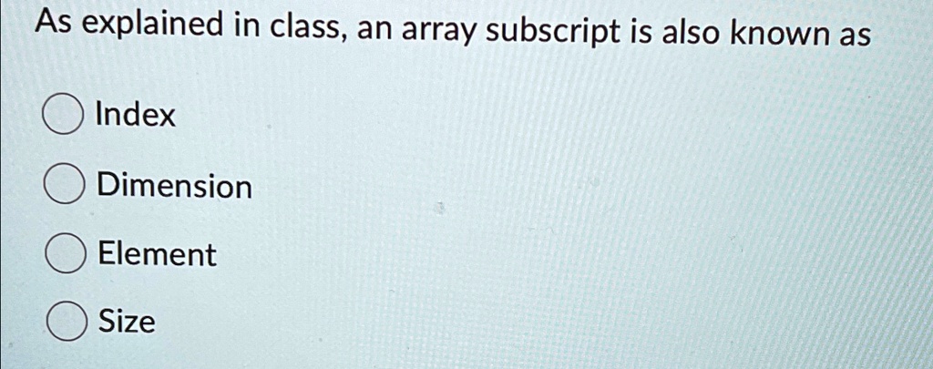 SOLVED: As explained in class, an array subscript is also known as ...