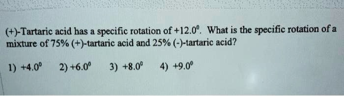 (+)-Tartaric acid has a specific rotation of +12.0°. What is the specific rotation of a mixture of 75% (+)-tartaric acid and 25% (-)-tartaric acid?

1) +4.0° 2) +6.0° 3) +8.0° 4) +9.0°
