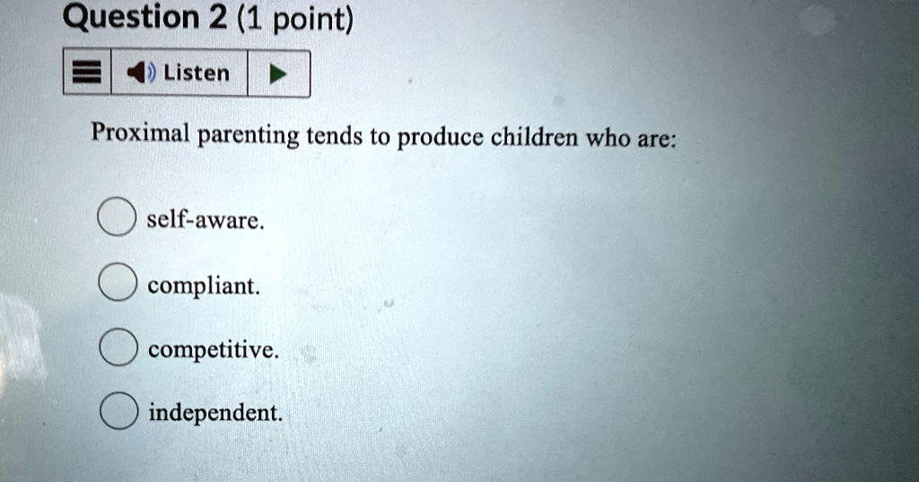 Question 2 (1 point)
Listen
Proximal parenting tends to produce children who are:
self-aware.
compliant.
competitive.
independent.