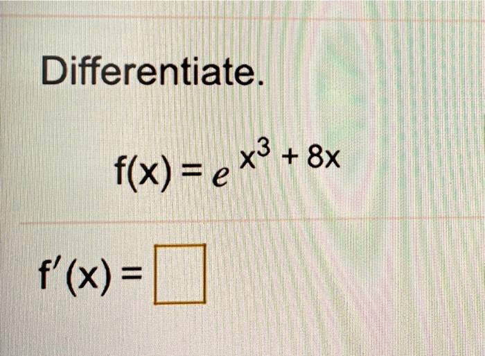 Differentiate.

f(x) = e^x^3 + 8x

f'(x) =