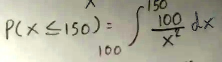 P(X ≤ 150) = ∫100^150(100)/(x^2) dx