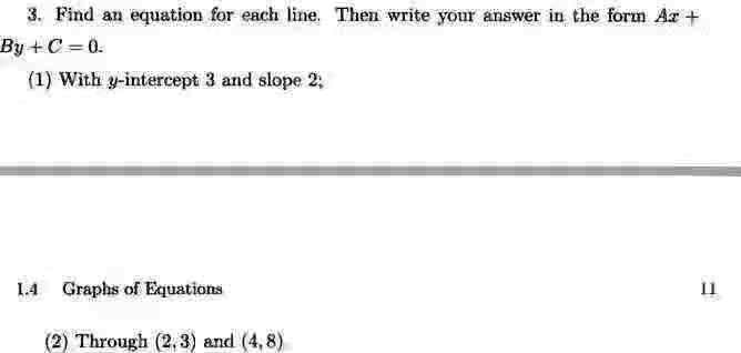 3. Find an equation for each line. Then write your answer in the form Ax + By + C = 0.
(1) With y-intercept 3 and slope 2,
1.4 Graphs of Equations
(2) Through (2,3) and (4,8)
11