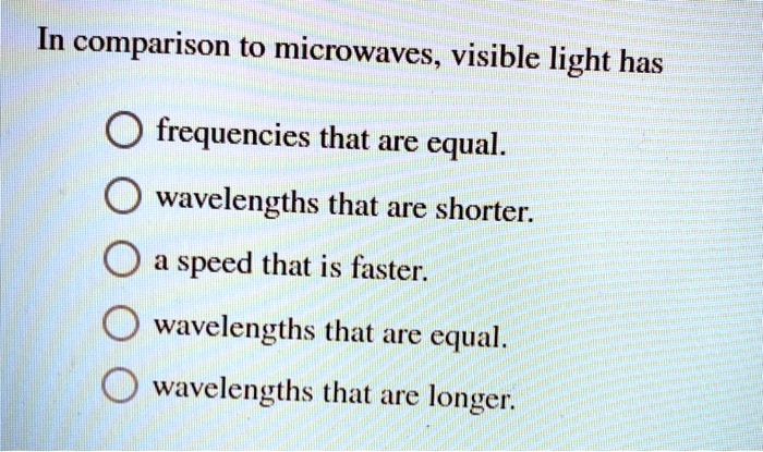 solved-in-comparison-to-microwaves-visible-light-has-frequencies-that