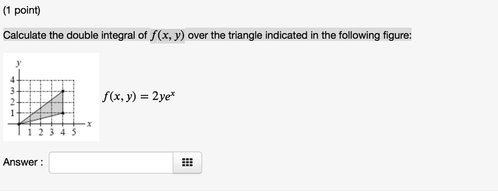 Calculate the double integral of f(x, y) over the triangle indicated in the following figure:
f(x, y) = 2ye^x