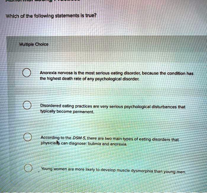 Solved:which Of The Following Statements Is True? Multiple Cholce Anorexla  Nervosa Is The Most Serious Eatlng Disorder Because The Condition Has The  Highest Death Rate Of Any Psychological Disorder Disordered Eating Practlces Solved:which Of The Following Statements Is True? Multiple Cholce Anorexla  Nervosa Is The Most Serious Eatlng Disorder Because The Condition Has The  Highest Death Rate Of Any Psychological Disorder Disordered Eating Practlces