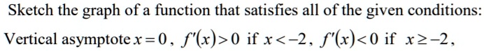 Sketch the graph of a function that satisfies all of the given conditions:
Vertical asymptote x = 0 , f'(x)>0 if x<-2, f'(x)<0 if x?-2,