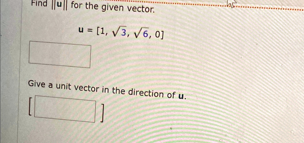 Find ||u|| for the given vector.
u = [1, √(3), √(6), 0]
Give a unit vector in the direction of u.