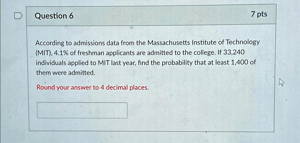 question 6 7 pts according to admissions data from the massachusetts institute of technology mit 41 of freshman applicants are admitted to the college if 33240 individuals applied to mit las 53686