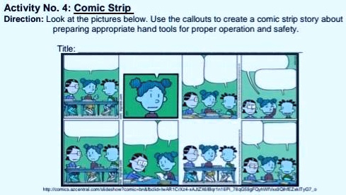 Activity No. 4: Comic Strip
Direction: Look at the pictures below. Use the callouts to create a comic strip story about
preparing appropriate hand tools for proper operation and safety.
Title: