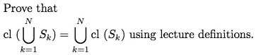 Prove that cl( ⋃k=1^N Sk ) = ⋃k=1^Ncl( Sk ) using lecture definitions.