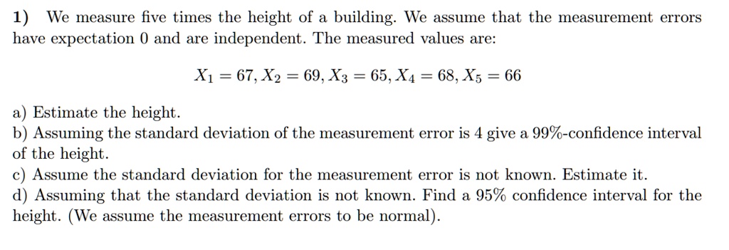 Solved 1 We Measure Five Times The Height Of A Building We Assume That The Measurement Errors Have Expectation 0 And Are Independent The Measured Values Are Xi 67 X2 69 X3 65 X4 68 Xs 66