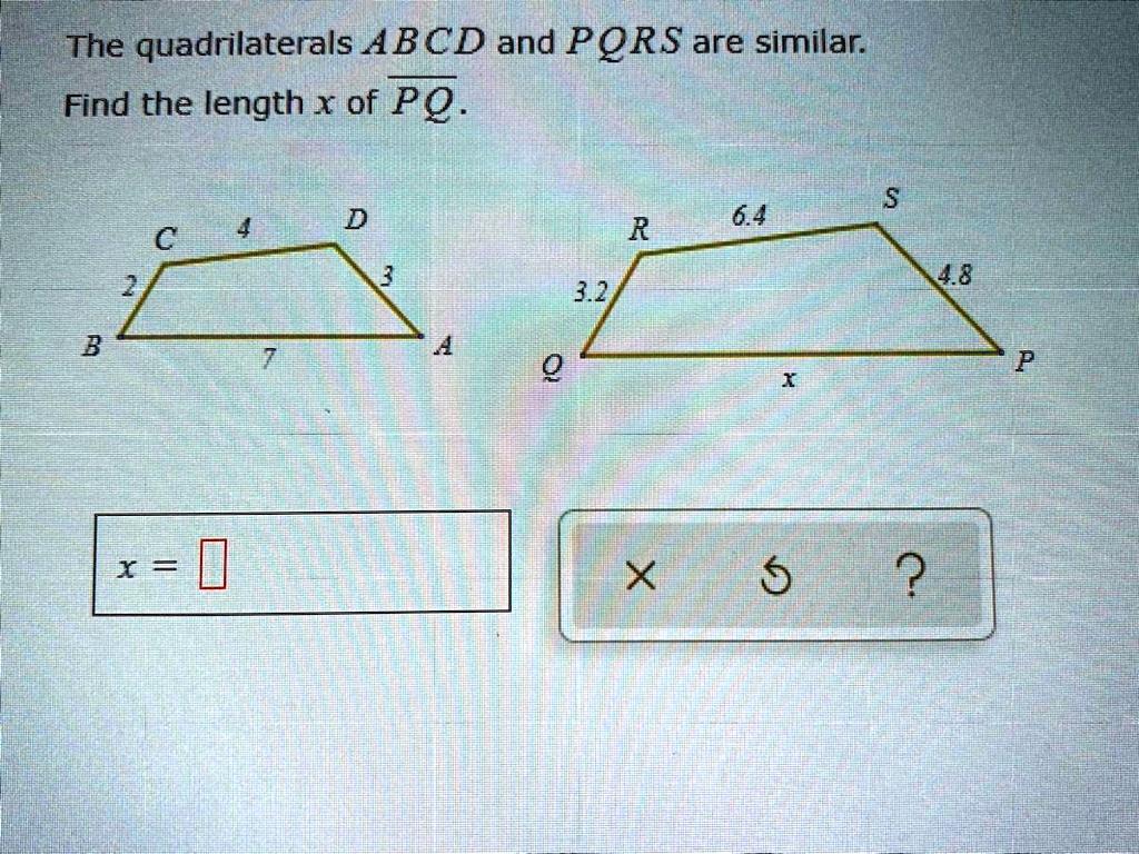 The quadrilaterals ABCD and PQRS are similar.
Find the length x of overlinePQ.