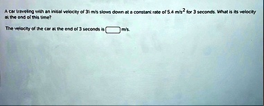 a car traveling with an initial velocity of 31 ms slows down at a constant rate of 54 ms2 for 3 seconds what is its velocity at the end of this time the velocity of the car at the end of 3 s 94724