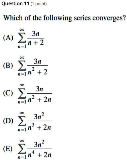 Solved Question 11 1 Point Which Of The Following Series Converges 3n A N 2 N 3n B 2 N 7 2 3n C 2 N2 2n 3n2 D N 7j 2n 3n N 2n E