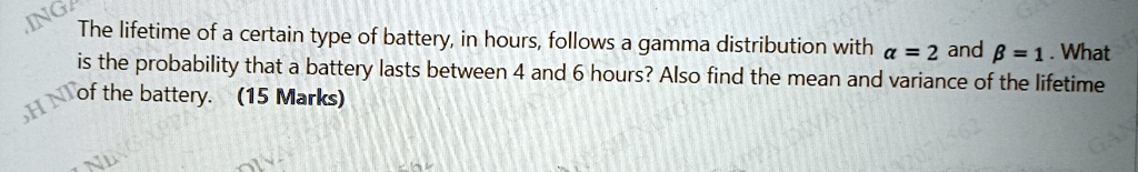 The lifetime of a certain type of battery, in hours, follows a gamma distribution with α = 2 and β = 1. What is the probability that a battery lasts between 4 and 6 hours? Also find the mean and variance of the lifetime of the battery. (15 Marks)