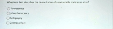 what term best describes the de excitation of a metastable state in an atom fluorescence phosphorescence holography zeeman effect 80794