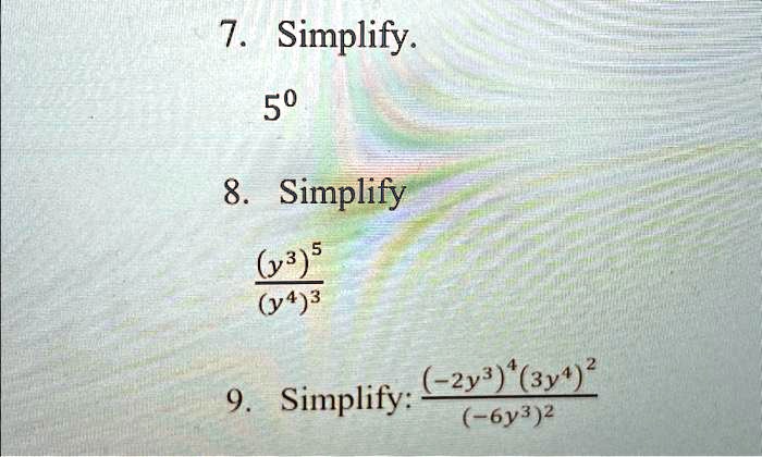 7. Simplify.
5^0
8. Simplify
((y^3)^5)/((y^4)^3)
9. Simplify: ((-2y^3)^4(3y^4)^2)/((-6y^3)^2)