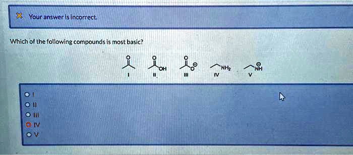 Your answer is incorrect.
Which of the following compounds is most basic?