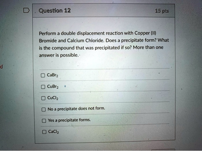 SOLVED Question 12 15 pts Perform a double displacement reaction with Copper (II) Bromide and
