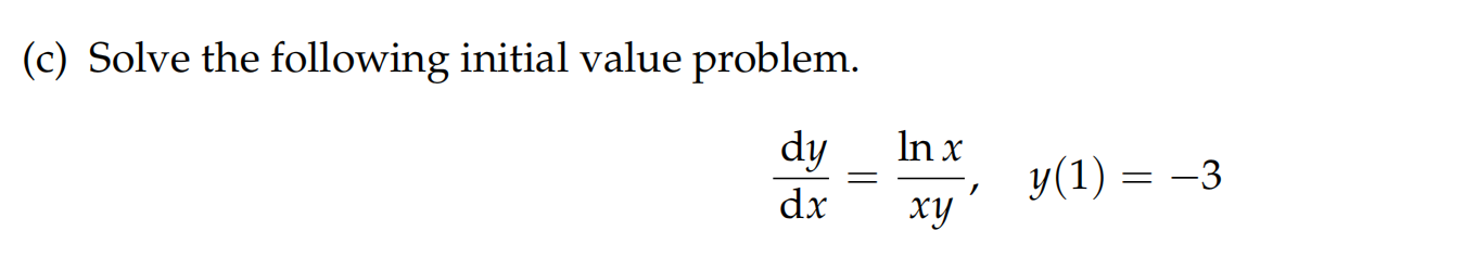 (c) Solve the following initial value problem.

fracdydx = fracln xxy, quad y(1) = -3