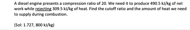 a diesel engine presents a compression ratio of 20 we need it to produce 4905 kjkg of net work while rejecting 3095 kjkg of heat find the cutoff ratio and the amount of heat we need to suppl 17181