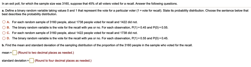 Solved In An Exit Poll For Which The Sample Size Was 3160 Suppose That 45 Of All Voters Voted For Recall Answer The Following Questions Define Binary Random Variable Taking Values And