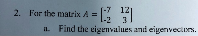 2. For the matrix A = 
    < b m a t r i x > 
a. Find the eigenvalues and eigenvectors.