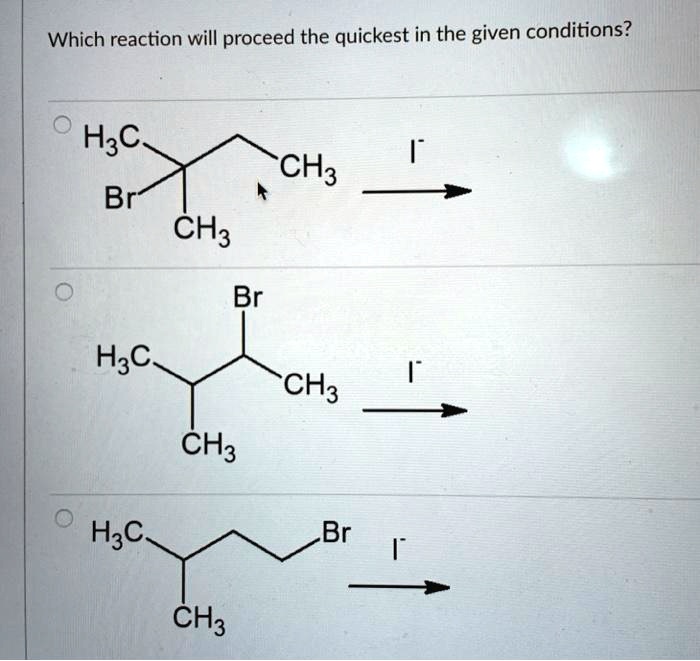 Solved Which Reaction Will Proceed The Quickest In The Given Conditions H3c Ch3 Br Ch3 Br H3c 6750