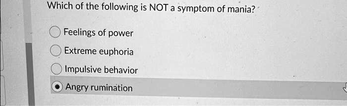 Which of the following is NOT a symptom of mania?
Feelings of power
Extreme euphoria
Impulsive behavior
Angry rumination