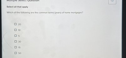 Select all that apply
Which of the following are the common terms (years) of home mortgages?
20
10
5
30
15
50