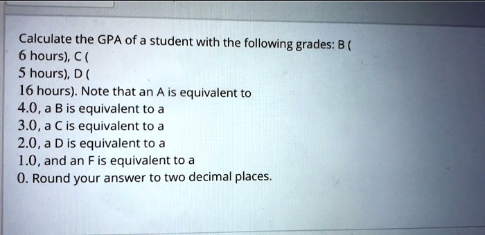 Calculate The Gpa Of A Student With The Following Grades B 6 Hours C 5